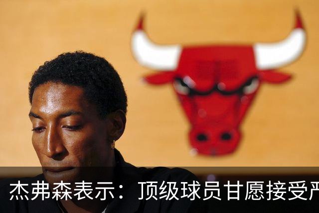 杰弗森表示：顶级球员甘愿接受严格指导是成功的关键