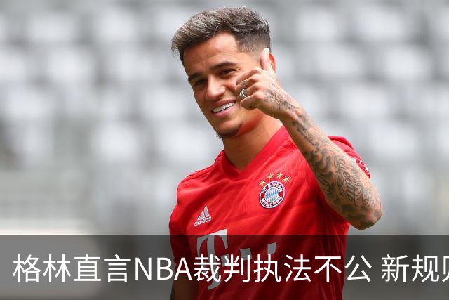 格林直言NBA裁判执法不公 新规则执行成疑